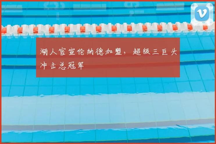 湖人官宣伦纳德加盟，超级三巨头冲击总冠军