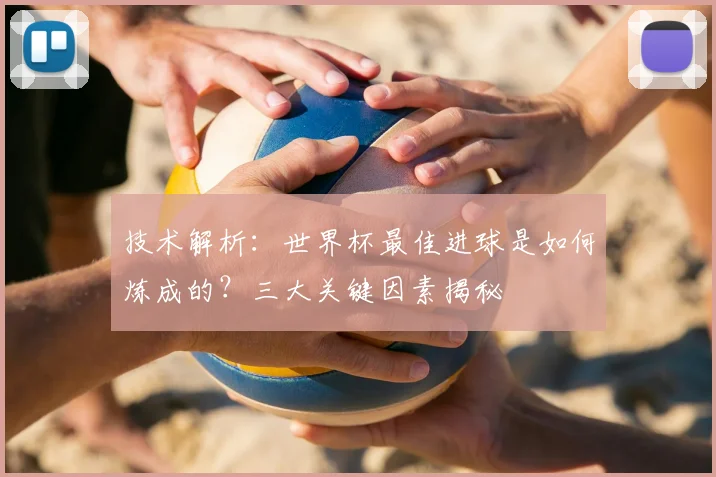 技术解析：世界杯最佳进球是如何炼成的？三大关键因素揭秘