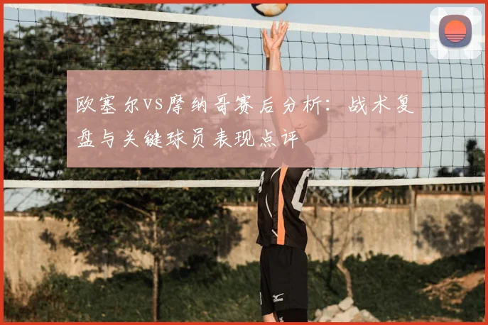 欧塞尔vs摩纳哥赛后分析：战术复盘与关键球员表现点评