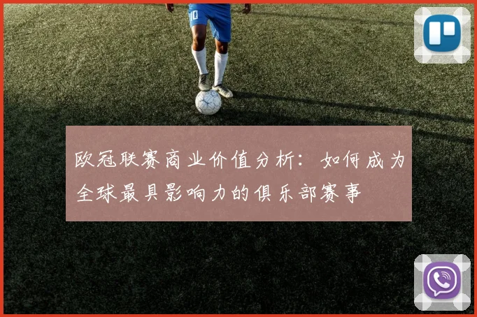 欧冠联赛商业价值分析：如何成为全球最具影响力的俱乐部赛事