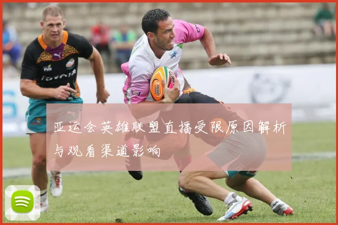 亚运会英雄联盟直播受限原因解析与观看渠道影响