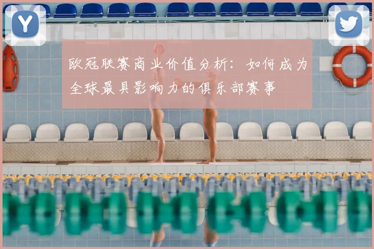 欧冠联赛商业价值分析：如何成为全球最具影响力的俱乐部赛事