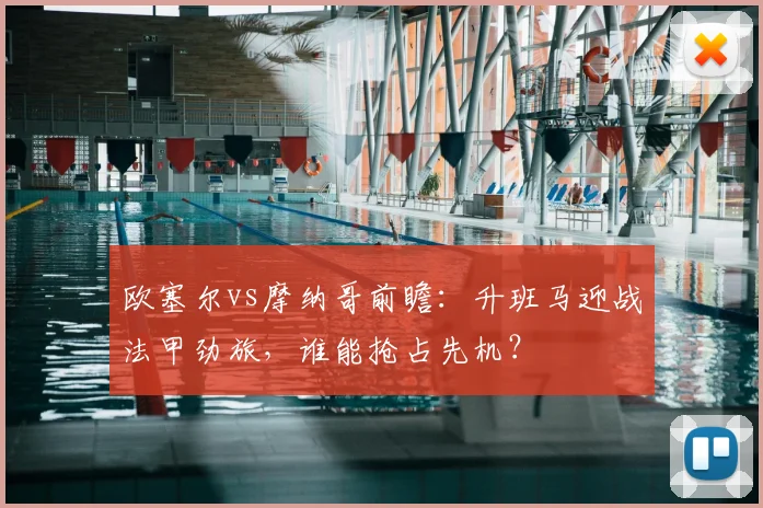 欧塞尔vs摩纳哥前瞻：升班马迎战法甲劲旅，谁能抢占先机？