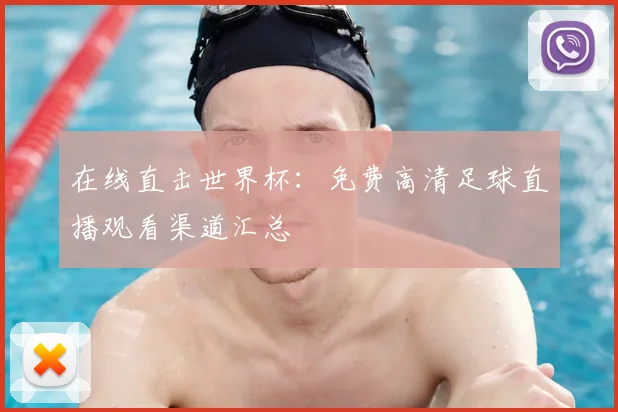 在线直击世界杯：免费高清足球直播观看渠道汇总