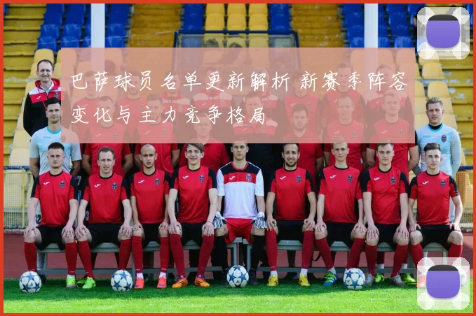 巴萨球员名单更新解析 新赛季阵容变化与主力竞争格局