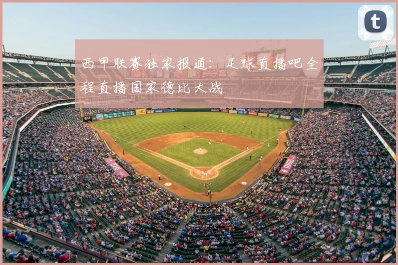 西甲联赛独家报道：足球直播吧全程直播国家德比大战