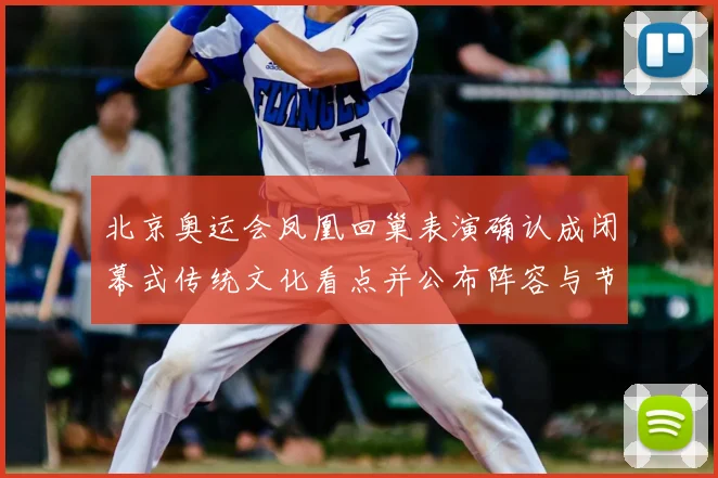 北京奥运会凤凰回巢表演确认成闭幕式传统文化看点并公布阵容与节目形式