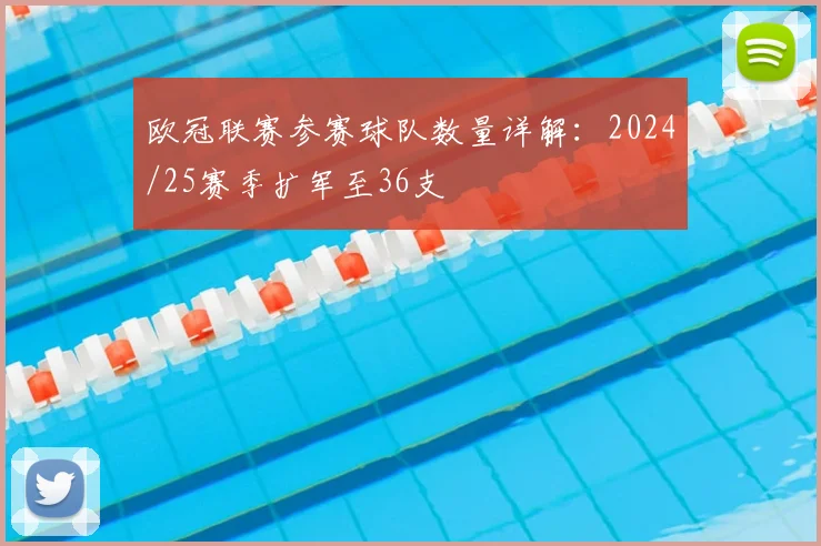 欧冠联赛参赛球队数量详解：2024/25赛季扩军至36支