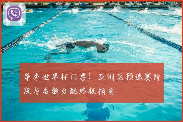 争夺世界杯门票！亚洲区预选赛阶段与名额分配终极指南