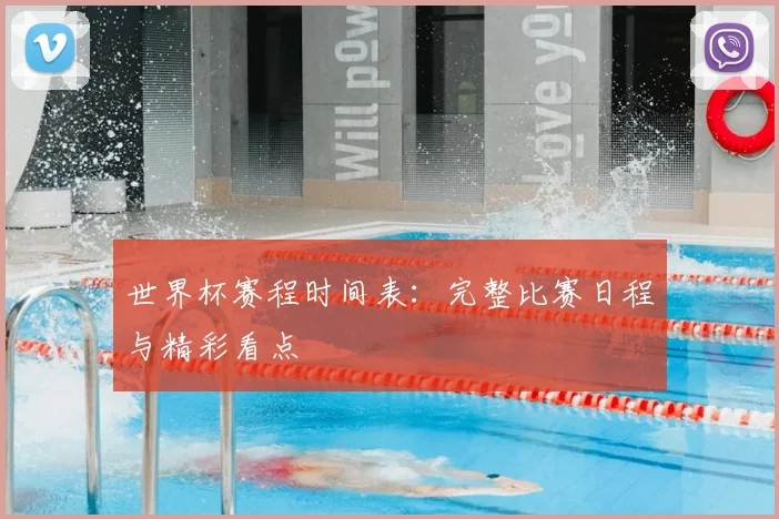 世界杯赛程时间表：完整比赛日程与精彩看点