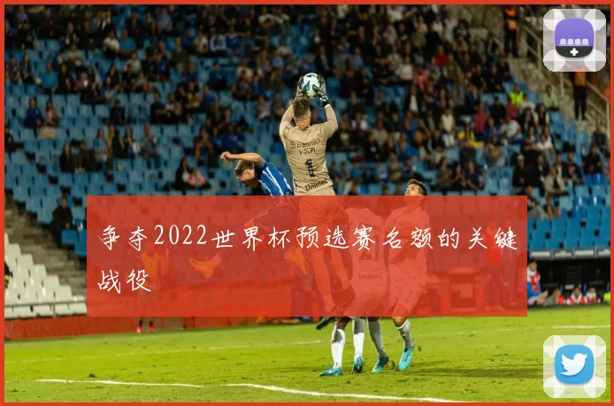 争夺2022世界杯预选赛名额的关键战役