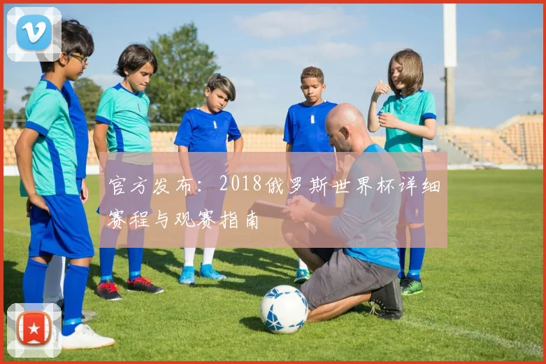 官方发布：2018俄罗斯世界杯详细赛程与观赛指南
