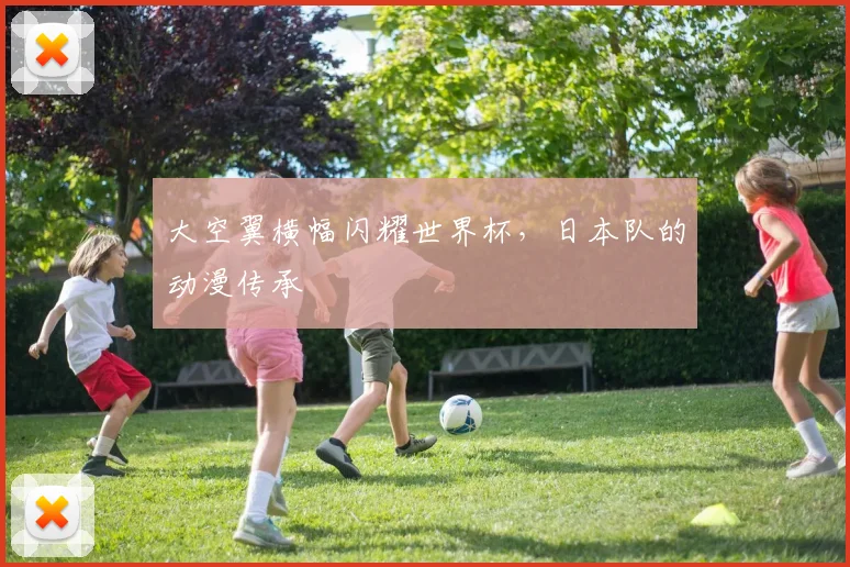 大空翼横幅闪耀世界杯，日本队的动漫传承