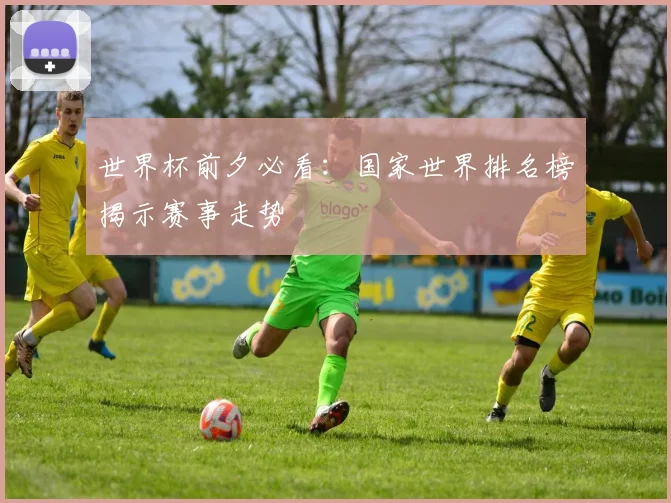 世界杯前夕必看:国家世界排名榜揭示赛事走势