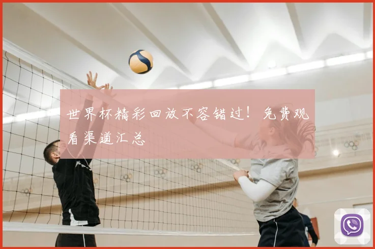 世界杯精彩回放不容错过!免费观看渠道汇总