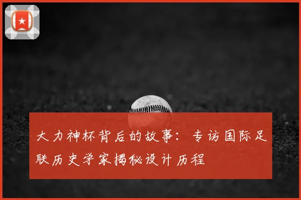 大力神杯背后的故事：专访国际足联历史学家揭秘设计历程
