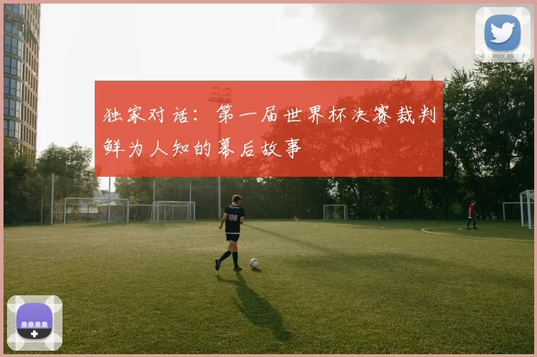独家对话:第一届世界杯决赛裁判鲜为人知的幕后故事