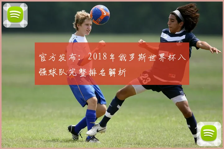 官方发布：2018年俄罗斯世界杯八强球队完整排名解析