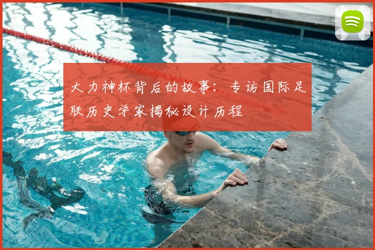 大力神杯背后的故事：专访国际足联历史学家揭秘设计历程