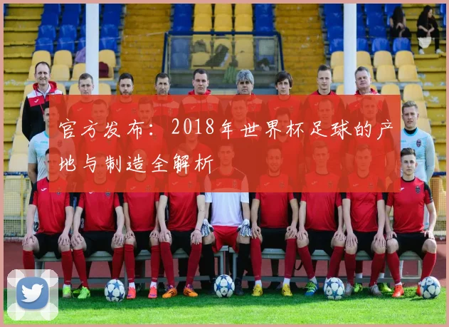 官方发布：2018年世界杯足球的产地与制造全解析