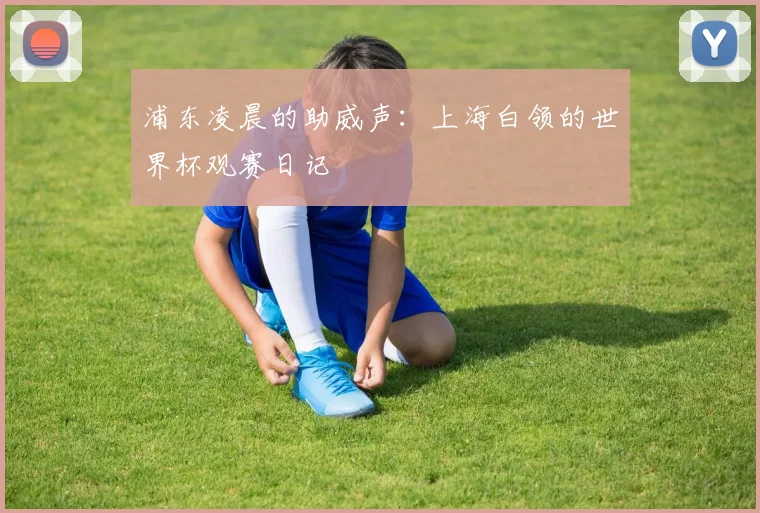 浦东凌晨的助威声：上海白领的世界杯观赛日记