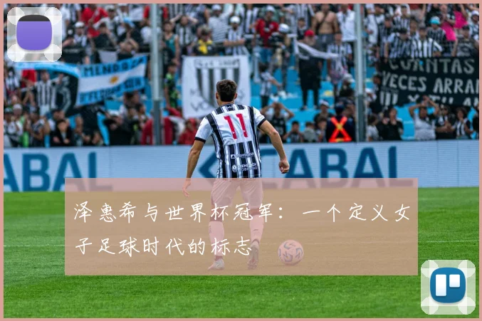 泽惠希与世界杯冠军：一个定义女子足球时代的标志