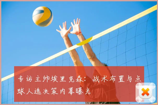 专访主帅埃里克森:战术布置与点球人选决策内幕曝光