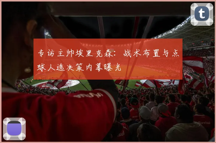 专访主帅埃里克森：战术布置与点球人选决策内幕曝光